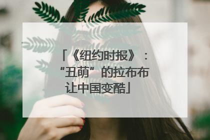 《纽约时报》：“丑萌”的拉布布让中国变酷