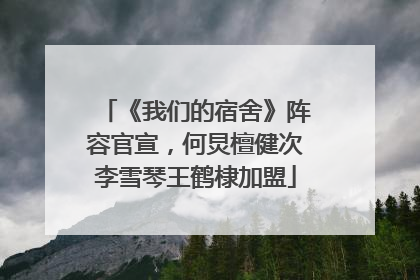 《我们的宿舍》阵容官宣，何炅檀健次李雪琴王鹤棣加盟