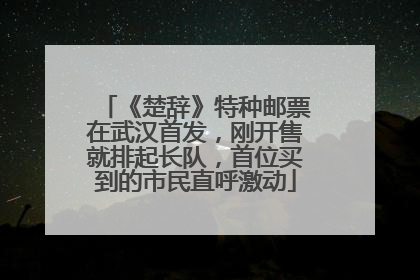 《楚辞》特种邮票在武汉首发，刚开售就排起长队，首位买到的市民直呼激动