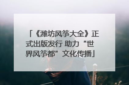 《潍坊风筝大全》正式出版发行 助力“世界风筝都”文化传播