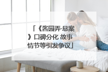《酱园弄·悬案》口碑分化 故事情节等引发争议