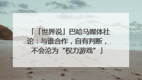 「世界说」巴哈马媒体社论：与谁合作，自有判断，不会沦为“权力游戏”