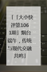 「大小快评第1061期」烟台端午，传统与现代交融共鸣