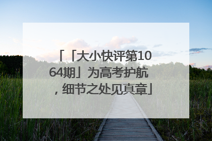 「大小快评第1064期」为高考护航，细节之处见真章