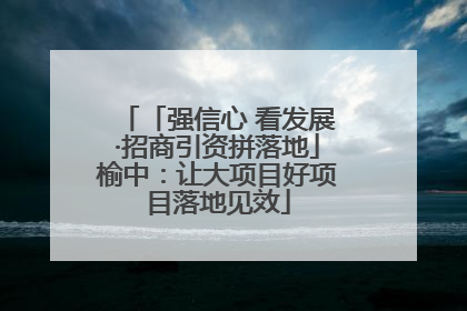 「强信心 看发展·招商引资拼落地」榆中：让大项目好项目落地见效