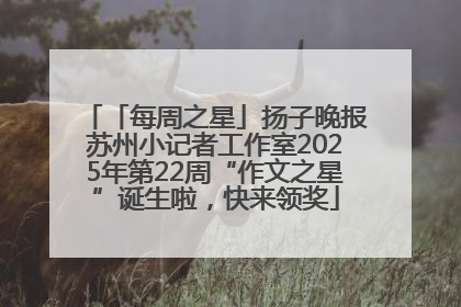 「每周之星」扬子晚报苏州小记者工作室2025年第22周“作文之星”诞生啦，快来领奖