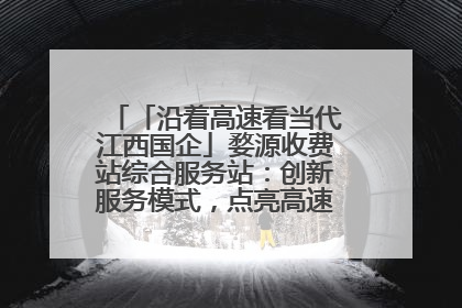 「沿着高速看当代江西国企」婺源收费站综合服务站：创新服务模式，点亮高速出行新体验