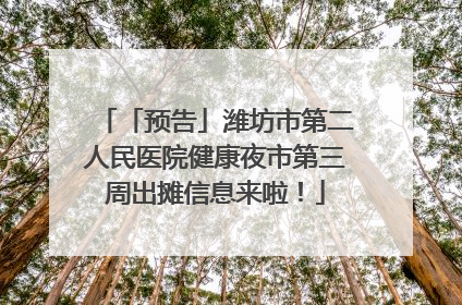 「预告」潍坊市第二人民医院健康夜市第三周出摊信息来啦！