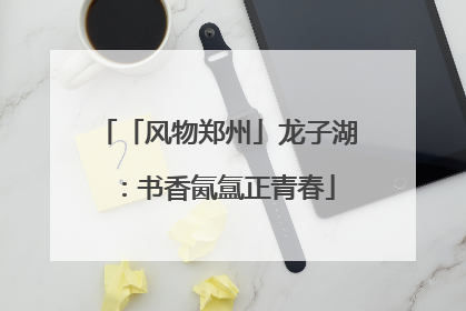 「风物郑州」龙子湖：书香氤氲正青春