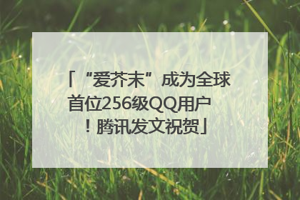 “爱芥末”成为全球首位256级QQ用户！腾讯发文祝贺