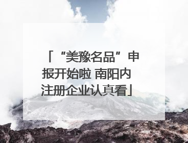 “美豫名品”申报开始啦 南阳内注册企业认真看