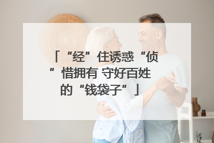“经”住诱惑“侦”惜拥有 守好百姓的“钱袋子”