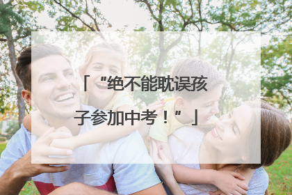 “绝不能耽误孩子参加中考！”