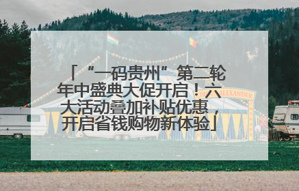 “一码贵州”第二轮年中盛典大促开启！六大活动叠加补贴优惠，开启省钱购物新体验