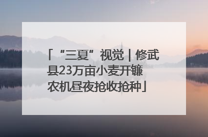 “三夏”视觉｜修武县23万亩小麦开镰 农机昼夜抢收抢种