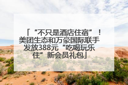 “不只是酒店住宿”！美团生态和万豪国际联手发放388元“吃喝玩乐住”新会员礼包