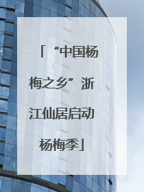 “中国杨梅之乡”浙江仙居启动杨梅季