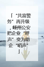 “共富警务”再升级，嵊州公安把企业“呼声”变为助企“哨声”