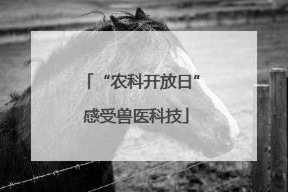 “农科开放日” 感受兽医科技