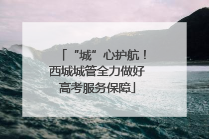 “城”心护航!西城城管全力做好高考服务保障