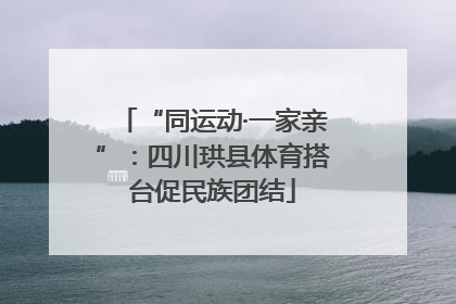 “同运动·一家亲”：四川珙县体育搭台促民族团结