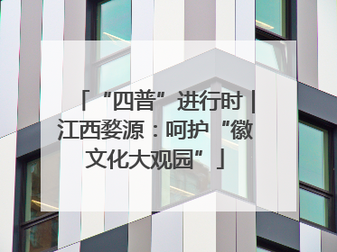 “四普”进行时｜江西婺源：呵护“徽文化大观园”