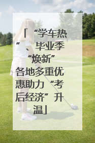 “学车热”、毕业季“焕新” 各地多重优惠助力“考后经济”升温