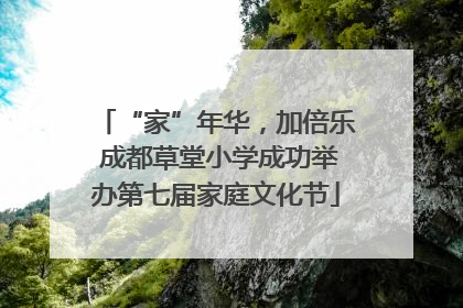 “家”年华，加倍乐 成都草堂小学成功举办第七届家庭文化节