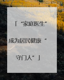 “家庭医生”成为居民健康“守门人”