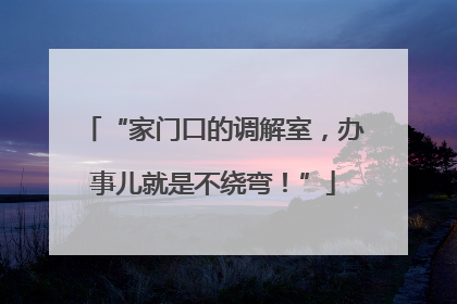 “家门口的调解室，办事儿就是不绕弯！”