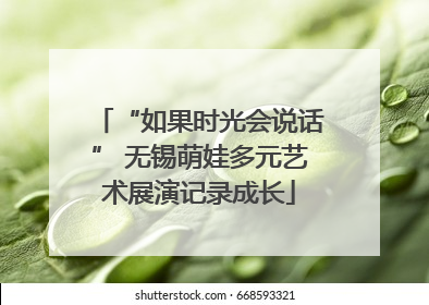 “如果时光会说话” 无锡萌娃多元艺术展演记录成长