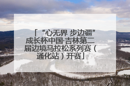“心无界 步边疆”成长杯中国·吉林第二届边境马拉松系列赛（通化站）开赛