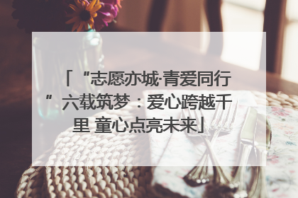 “志愿亦城·青爱同行”六载筑梦：爱心跨越千里 童心点亮未来