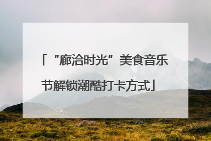 “廊洽时光”美食音乐节解锁潮酷打卡方式