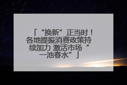 “换新”正当时！各地提振消费政策持续加力 激活市场“一池春水”