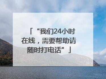“我们24小时在线，需要帮助请随时打电话”