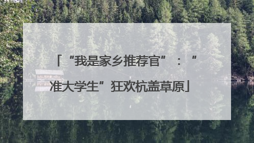 “我是家乡推荐官”：“准大学生”狂欢杭盖草原
