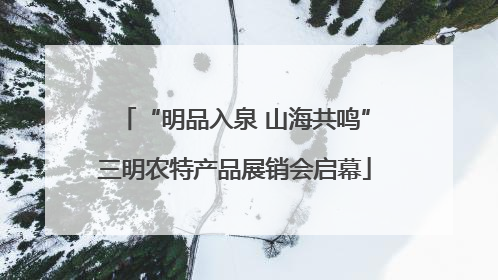 “明品入泉 山海共鸣”三明农特产品展销会启幕