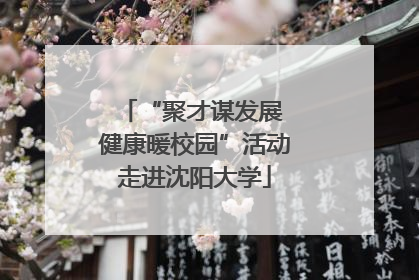 “聚才谋发展 健康暖校园”活动走进沈阳大学