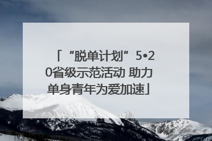 “脱单计划”5•20省级示范活动 助力单身青年为爱加速
