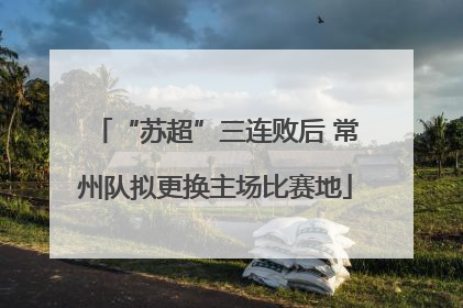 “苏超”三连败后 常州队拟更换主场比赛地