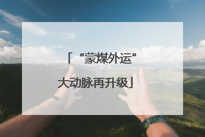 “蒙煤外运”大动脉再升级
