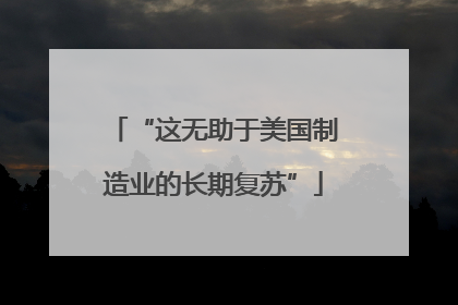 “这无助于美国制造业的长期复苏”