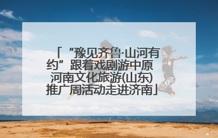 “豫见齐鲁·山河有约”跟着戏剧游中原 河南文化旅游(山东)推广周活动走进济南