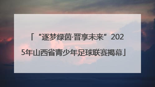 “逐梦绿茵·晋享未来”2025年山西省青少年足球联赛揭幕