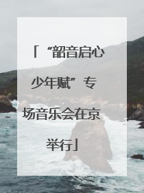 “韶音启心 少年赋”专场音乐会在京举行