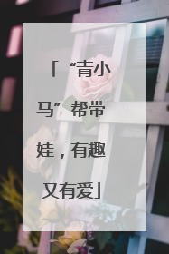 “青小马”帮带娃，有趣又有爱