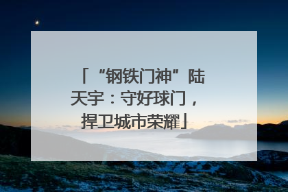 “钢铁门神”陆天宇：守好球门，捍卫城市荣耀
