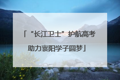 “长江卫士”护航高考 助力襄阳学子圆梦