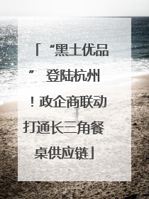 “黑土优品” 登陆杭州！政企商联动打通长三角餐桌供应链